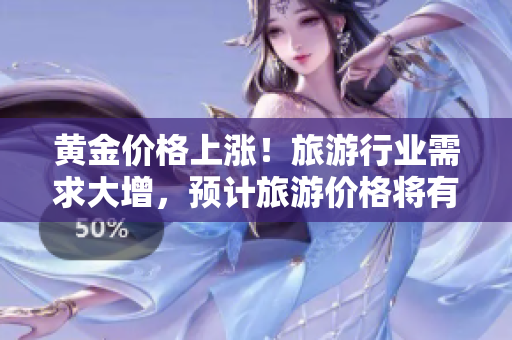 黄金价格上涨！旅游行业需求大增，预计旅游价格将有所上升
