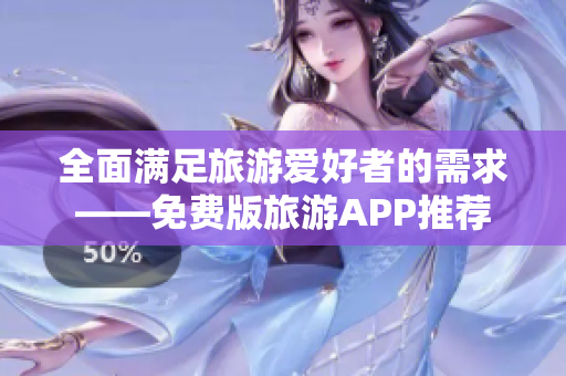 全面满足旅游爱好者的需求——免费版旅游APP推荐
