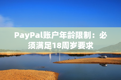 PayPal账户年龄限制：必须满足18周岁要求