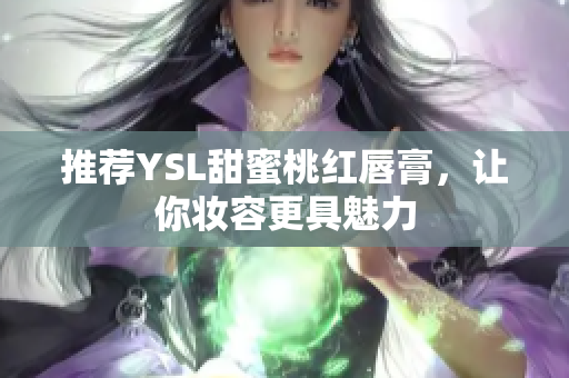 推荐YSL甜蜜桃红唇膏，让你妆容更具魅力