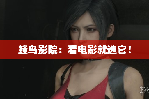 蜂鸟影院：看电影就选它！