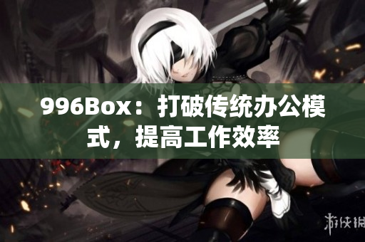 996Box：打破传统办公模式，提高工作效率
