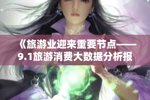 《旅游业迎来重要节点——9.1旅游消费大数据分析报告》
