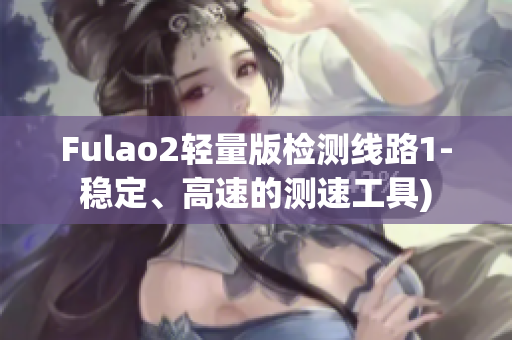 Fulao2轻量版检测线路1-稳定、高速的测速工具)