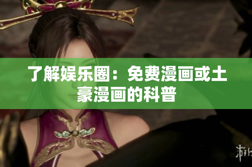 了解娱乐圈：免费漫画或土豪漫画的科普