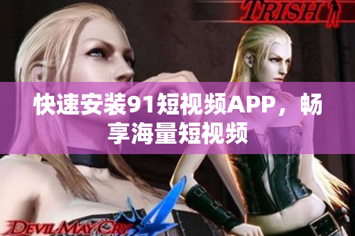 快速安装9.1短视频APP，畅享海量短视频