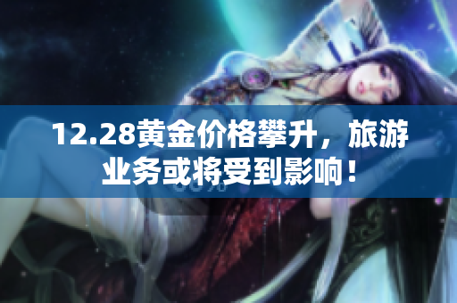 12.28黄金价格攀升，旅游业务或将受到影响！