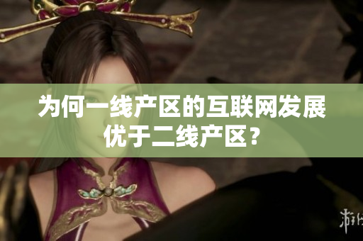 为何一线产区的互联网发展优于二线产区？