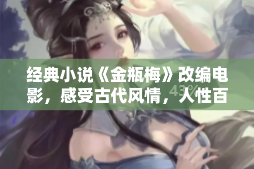 经典小说《金瓶梅》改编电影，感受古代风情，人性百态