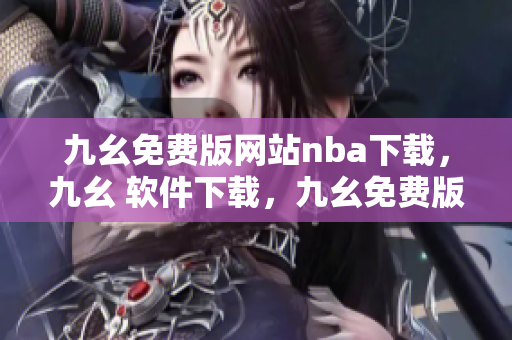 九幺免费版网站nba下载，九幺 软件下载，九幺免费版下载，九幺短视频软件安装免费版，九幺破解下载键接----iU2UWOfQuHtk
