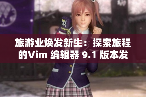 旅游业焕发新生：探索旅程的Vim 编辑器 9.1 版本发布