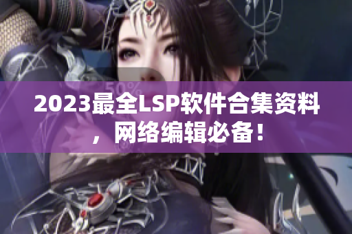 2023最全LSP软件合集资料，网络编辑必备！