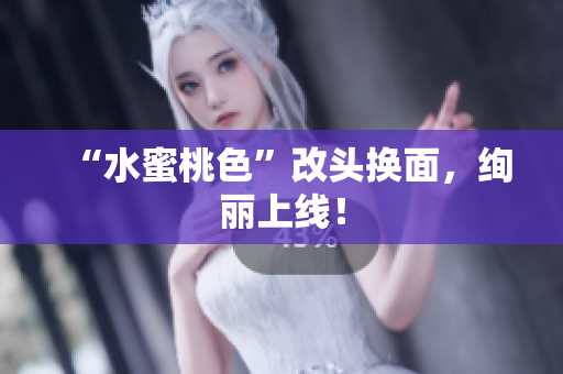 “水蜜桃色”改头换面，绚丽上线！