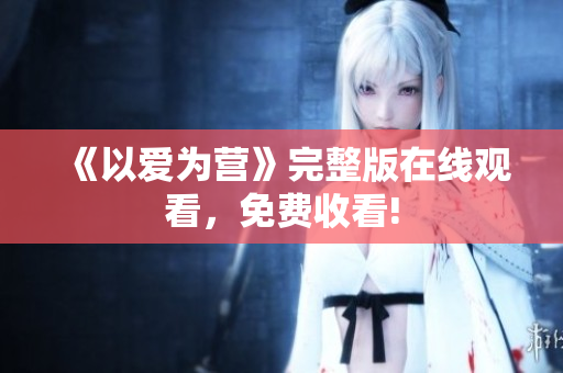 《以爱为营》完整版在线观看，免费收看!