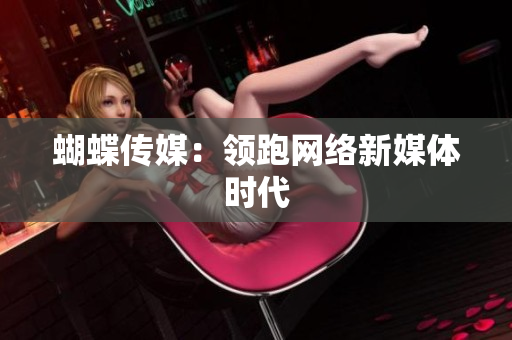 蝴蝶传媒：领跑网络新媒体时代