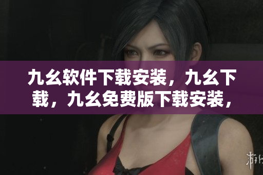 九幺软件下载安装，九幺下载，九幺免费版下载安装，九幺免费版网站nba，九幺 软件----TaYcHGLllRfL