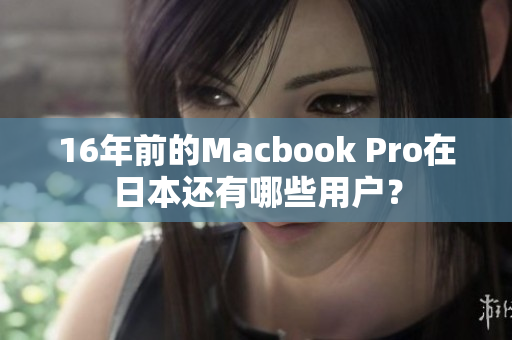 16年前的Macbook Pro在日本还有哪些用户？