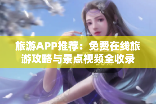 旅游APP推荐：免费在线旅游攻略与景点视频全收录