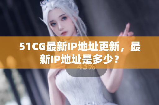 51CG最新IP地址更新，最新IP地址是多少？