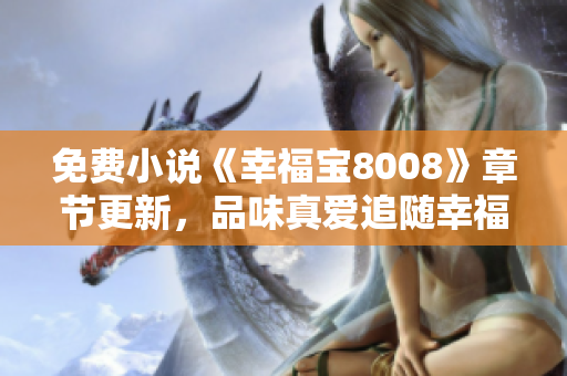 免费小说《幸福宝8008》章节更新，品味真爱追随幸福！