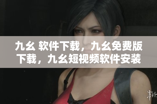 九幺 软件下载，九幺免费版下载，九幺短视频软件安装免费版，九幺破解下载键接，九幺软件下载安装----9uVv0oCzVnKA