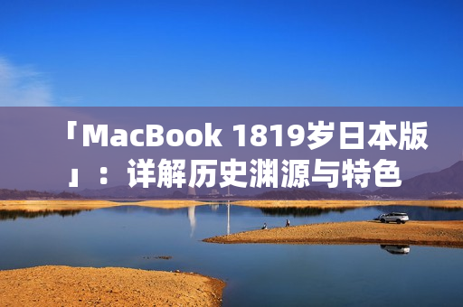 「MacBook 1819岁日本版」：详解历史渊源与特色