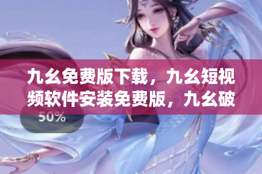 九幺免费版下载，九幺短视频软件安装免费版，九幺破解下载键接，九幺软件下载安装，九幺下载----RK8sJKfi3Dkj