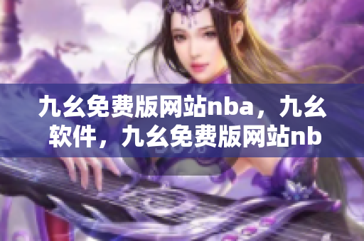 九幺免费版网站nba，九幺 软件，九幺免费版网站nba下载，九幺 软件下载，九幺免费版下载----R3MaMImEOEM2