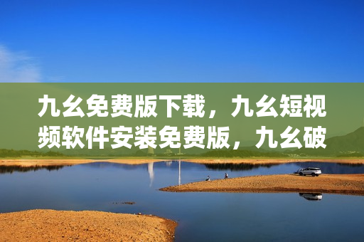 九幺免费版下载，九幺短视频软件安装免费版，九幺破解下载键接，九幺软件下载安装，九幺下载----TpZBQIiSefvk