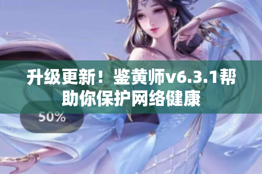 升级更新！鉴黄师v6.3.1帮助你保护网络健康