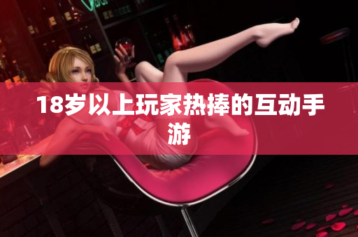 18岁以上玩家热捧的互动手游