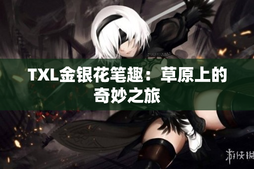 TXL金银花笔趣：草原上的奇妙之旅
