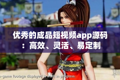 优秀的成品短视频app源码：高效、灵活、易定制