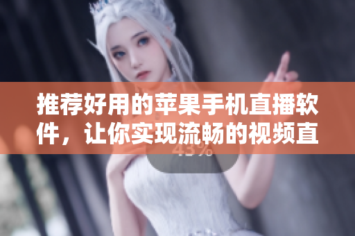 推荐好用的苹果手机直播软件，让你实现流畅的视频直播！