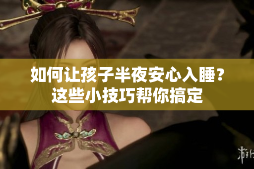 如何让孩子半夜安心入睡？这些小技巧帮你搞定