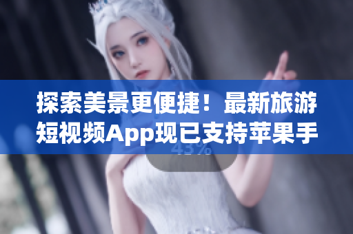 探索美景更便捷！最新旅游短视频App现已支持苹果手机安装