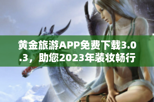 黄金旅游APP免费下载3.0.3，助您2023年装妆畅行无阻！