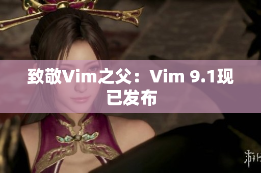 致敬Vim之父：Vim 9.1现已发布