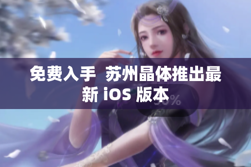 免费入手  苏州晶体推出最新 iOS 版本