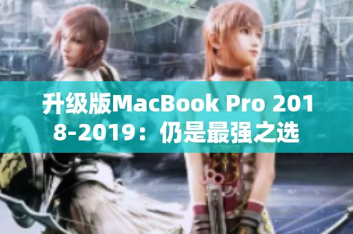 升级版MacBook Pro 2018-2019：仍是最强之选