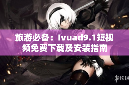 旅游必备：Ivuad9.1短视频免费下载及安装指南