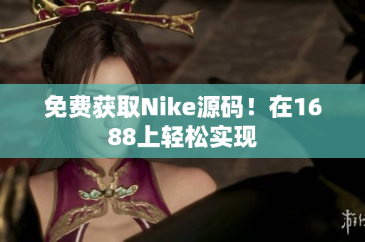 免费获取Nike源码！在1688上轻松实现