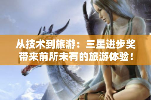 从技术到旅游：三星进步奖带来前所未有的旅游体验！