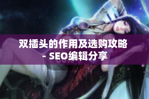 双插头的作用及选购攻略 - SEO编辑分享
