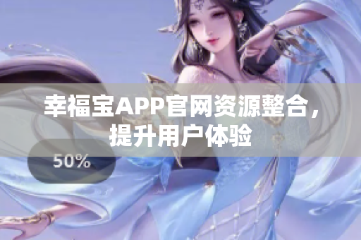 幸福宝APP官网资源整合，提升用户体验