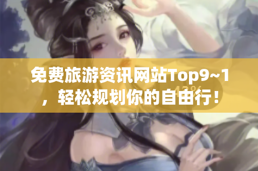 免费旅游资讯网站Top9~1，轻松规划你的自由行！