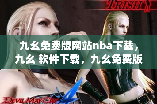 九幺免费版网站nba下载，九幺 软件下载，九幺免费版下载，九幺短视频软件安装免费版，九幺破解下载键接----sEXnqswI5Jgu