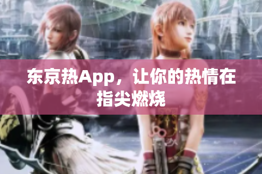东京热App，让你的热情在指尖燃烧