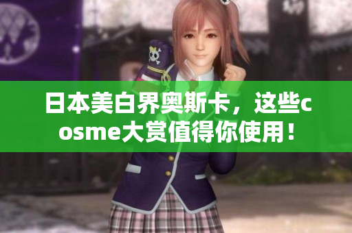 日本美白界奥斯卡，这些cosme大赏值得你使用！