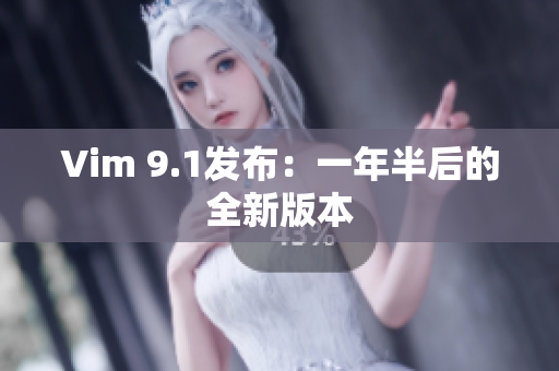 Vim 9.1发布：一年半后的全新版本